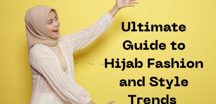 Ultimate Guide to Hijab Fashion and Style Trends 2023