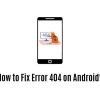 How to Fix Error 404 on Android?